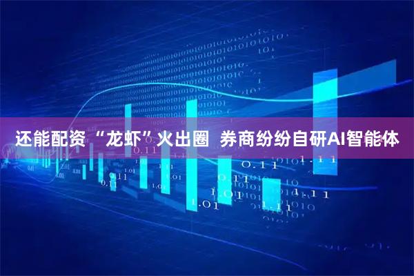 还能配资 “龙虾”火出圈  券商纷纷自研AI智能体