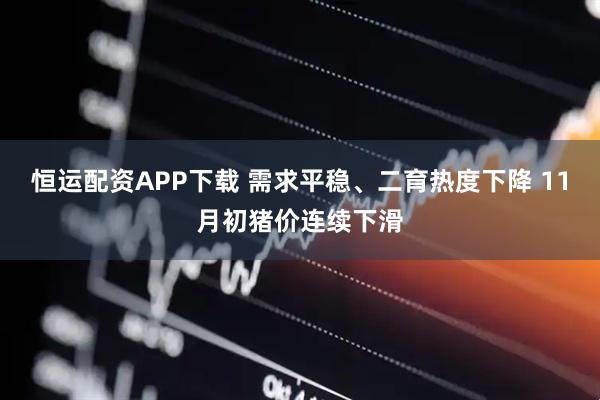 恒运配资APP下载 需求平稳、二育热度下降 11月初猪价连续下滑