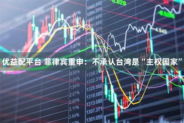 优益配平台 菲律宾重申：不承认台湾是“主权国家”