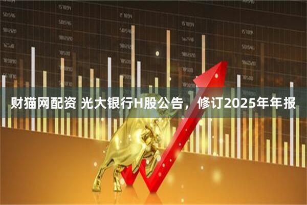 财猫网配资 光大银行H股公告，修订2025年年报