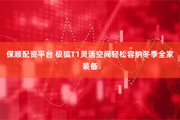 保顺配资平台 极狐T1灵活空间轻松容纳冬季全家装备