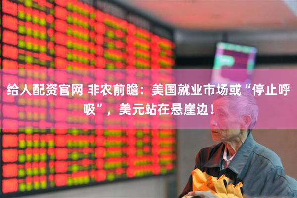 给人配资官网 非农前瞻：美国就业市场或“停止呼吸”，美元站在悬崖边！