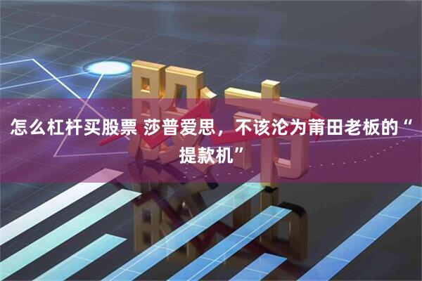 怎么杠杆买股票 莎普爱思，不该沦为莆田老板的“提款机”