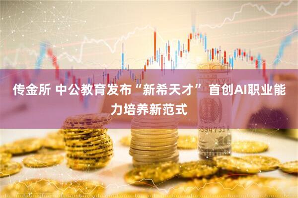 传金所 中公教育发布“新希天才” 首创AI职业能力培养新范式