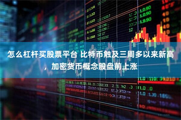 怎么杠杆买股票平台 比特币触及三周多以来新高，加密货币概念股盘前上涨