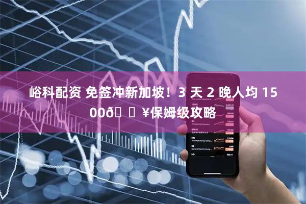 峪科配资 免签冲新加坡！3 天 2 晚人均 1500🔥保姆级攻略