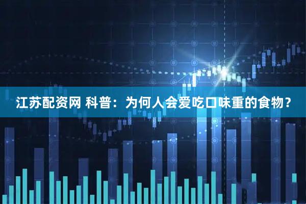 江苏配资网 科普：为何人会爱吃口味重的食物？